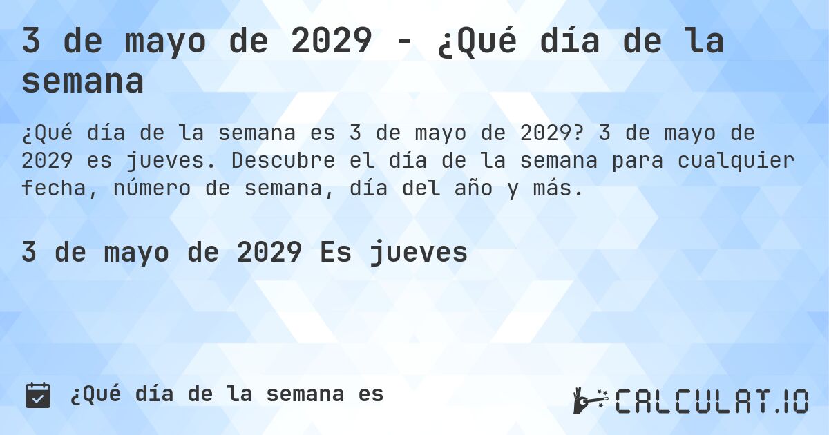 3 de mayo de 2029 - ¿Qué día de la semana. 3 de mayo de 2029 es jueves. Descubre el día de la semana para cualquier fecha, número de semana, día del año y más.