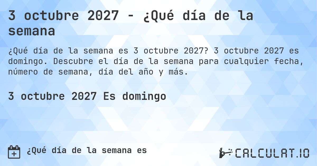 3 octubre 2027 - ¿Qué día de la semana. 3 octubre 2027 es domingo. Descubre el día de la semana para cualquier fecha, número de semana, día del año y más.