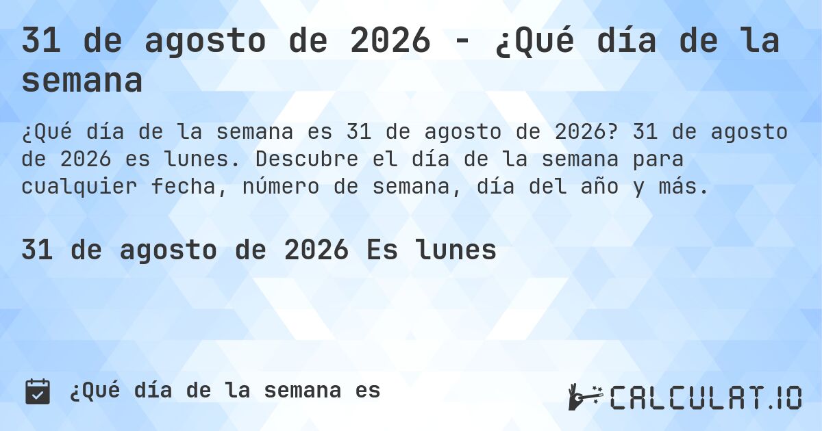 31 de agosto de 2026 - ¿Qué día de la semana. 31 de agosto de 2026 es lunes. Descubre el día de la semana para cualquier fecha, número de semana, día del año y más.