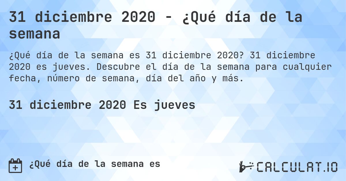 31 diciembre 2020 - ¿Qué día de la semana. 31 diciembre 2020 es jueves. Descubre el día de la semana para cualquier fecha, número de semana, día del año y más.