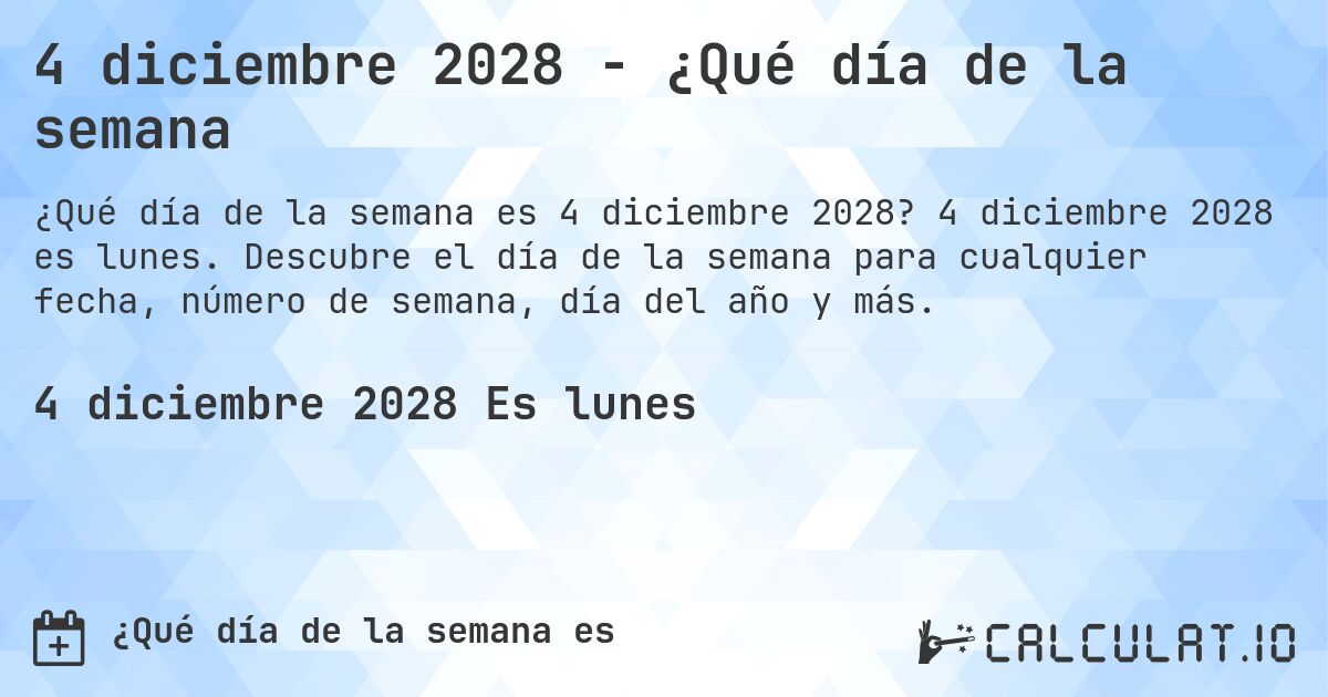 4 diciembre 2028 - ¿Qué día de la semana. 4 diciembre 2028 es lunes. Descubre el día de la semana para cualquier fecha, número de semana, día del año y más.