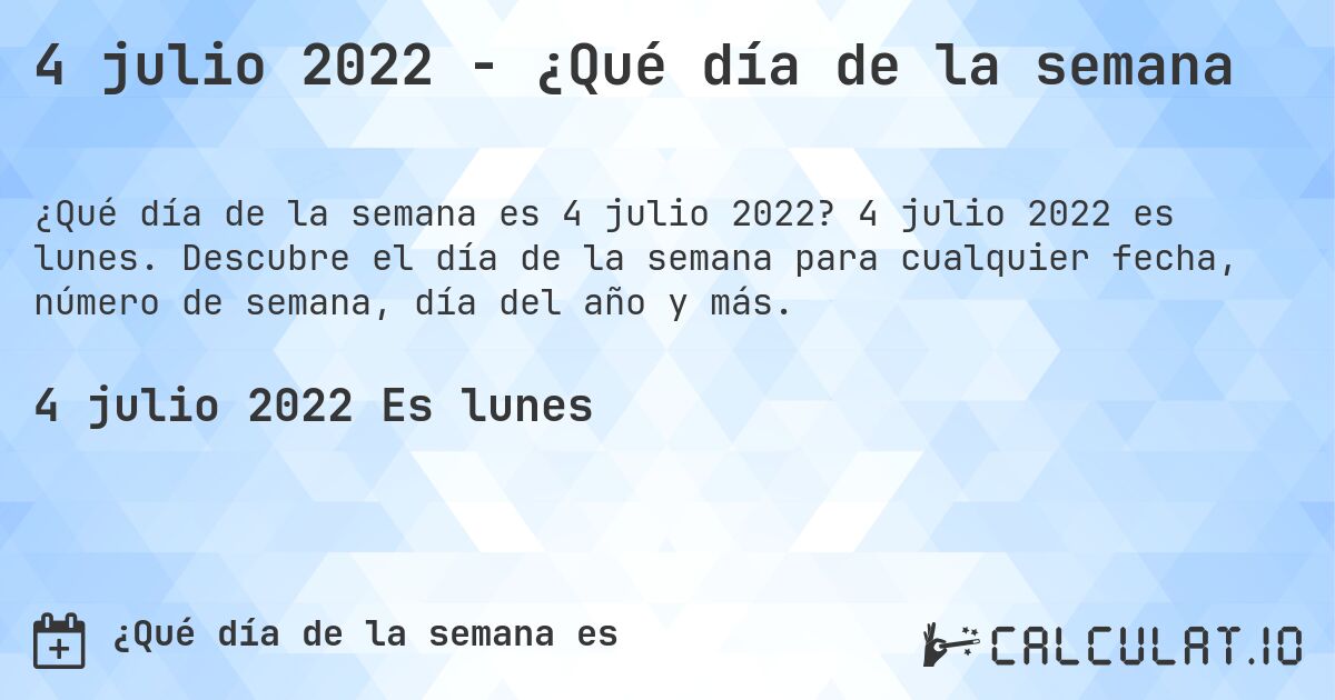 4 julio 2022 - ¿Qué día de la semana. 4 julio 2022 es lunes. Descubre el día de la semana para cualquier fecha, número de semana, día del año y más.