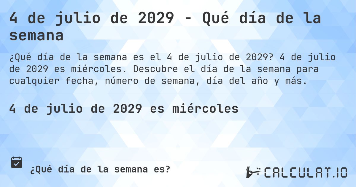 4 de julio de 2029 - Qué día de la semana. 4 de julio de 2029 es miércoles. Descubre el día de la semana para cualquier fecha, número de semana, día del año y más.