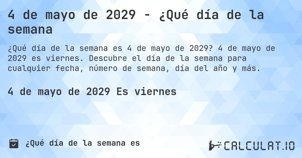 4 de mayo de 2029 - ¿Qué día de la semana. 4 de mayo de 2029 es viernes. Descubre el día de la semana para cualquier fecha, número de semana, día del año y más.
