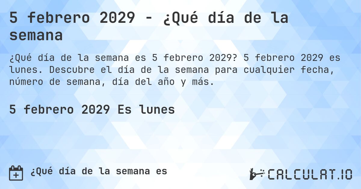 5 febrero 2029 - ¿Qué día de la semana. 5 febrero 2029 es lunes. Descubre el día de la semana para cualquier fecha, número de semana, día del año y más.