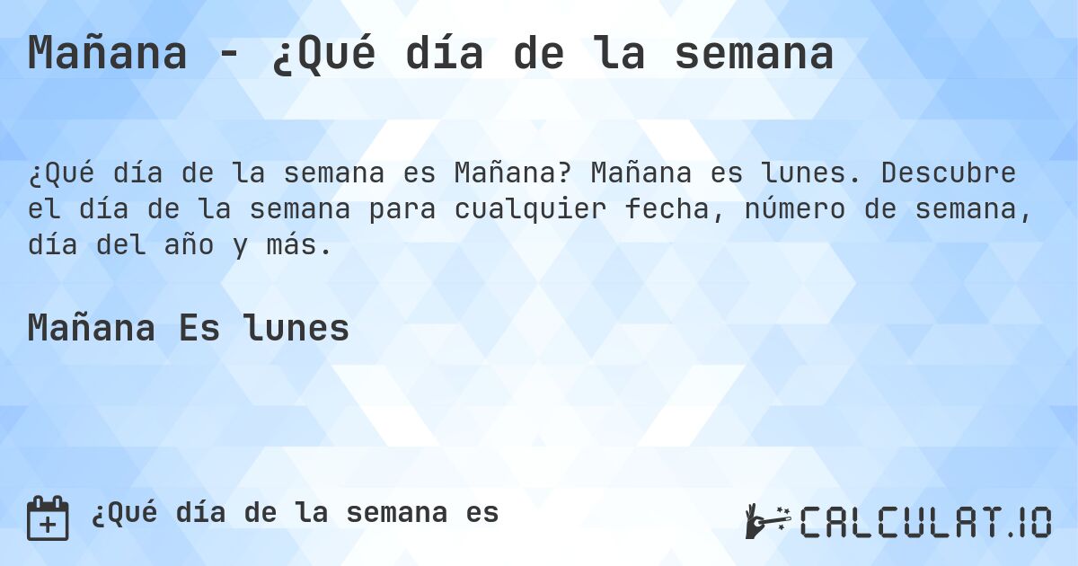 Mañana - ¿Qué día de la semana. Mañana es lunes. Descubre el día de la semana para cualquier fecha, número de semana, día del año y más.