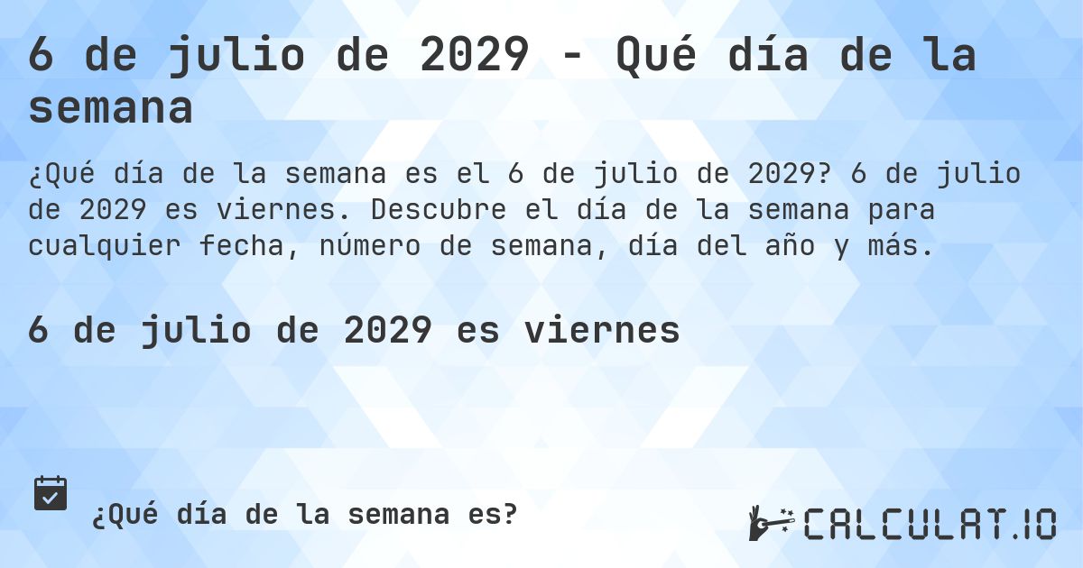 6 de julio de 2029 - Qué día de la semana. 6 de julio de 2029 es viernes. Descubre el día de la semana para cualquier fecha, número de semana, día del año y más.