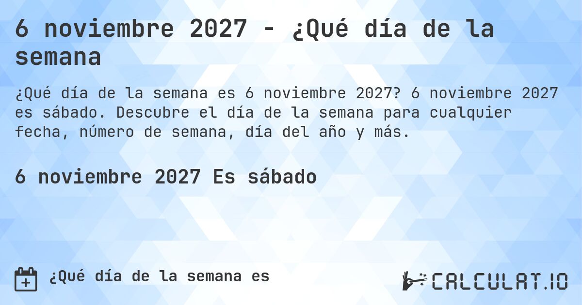 6 noviembre 2027 - ¿Qué día de la semana. 6 noviembre 2027 es sábado. Descubre el día de la semana para cualquier fecha, número de semana, día del año y más.