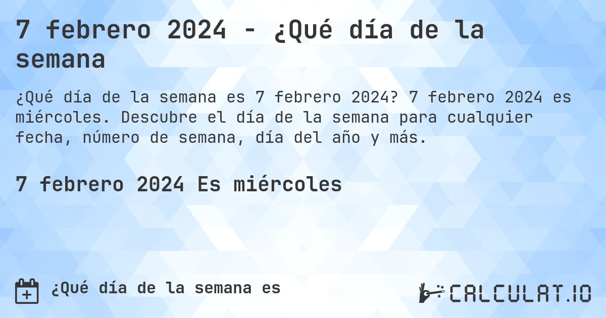 7 febrero 2024 - ¿Qué día de la semana. 7 febrero 2024 es miércoles. Descubre el día de la semana para cualquier fecha, número de semana, día del año y más.