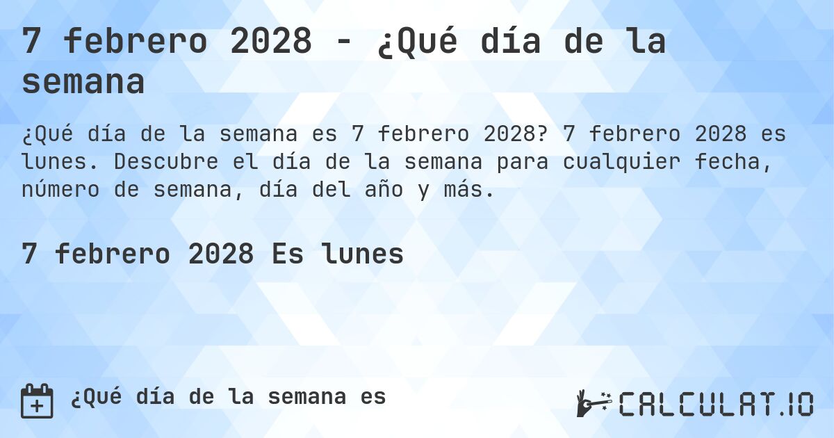 7 febrero 2028 - ¿Qué día de la semana. 7 febrero 2028 es lunes. Descubre el día de la semana para cualquier fecha, número de semana, día del año y más.