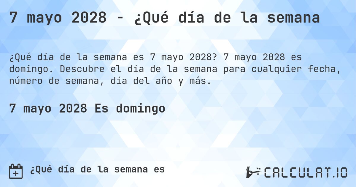 7 mayo 2028 - ¿Qué día de la semana. 7 mayo 2028 es domingo. Descubre el día de la semana para cualquier fecha, número de semana, día del año y más.