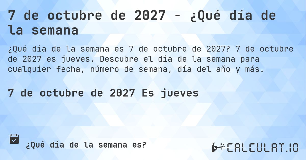 7 de octubre de 2027 - ¿Qué día de la semana. 7 de octubre de 2027 es jueves. Descubre el día de la semana para cualquier fecha, número de semana, día del año y más.
