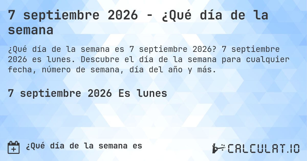 7 septiembre 2026 - ¿Qué día de la semana. 7 septiembre 2026 es lunes. Descubre el día de la semana para cualquier fecha, número de semana, día del año y más.