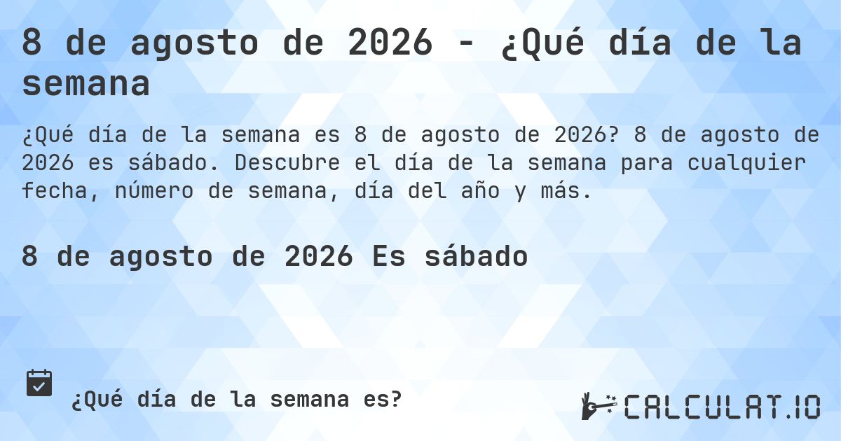 8 de agosto de 2026 - ¿Qué día de la semana. 8 de agosto de 2026 es sábado. Descubre el día de la semana para cualquier fecha, número de semana, día del año y más.