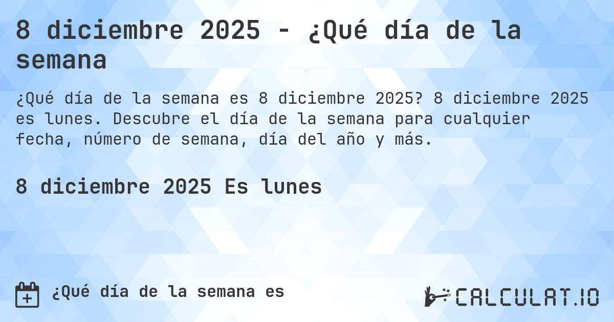 8 diciembre 2025 - ¿Qué día de la semana. 8 diciembre 2025 es lunes. Descubre el día de la semana para cualquier fecha, número de semana, día del año y más.