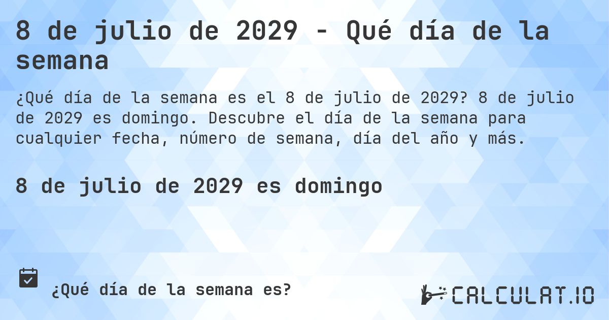 8 de julio de 2029 - Qué día de la semana. 8 de julio de 2029 es domingo. Descubre el día de la semana para cualquier fecha, número de semana, día del año y más.