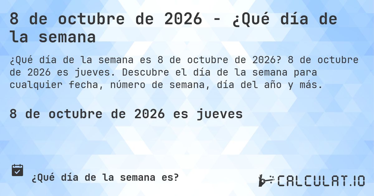 8 de octubre de 2026 - ¿Qué día de la semana. 8 de octubre de 2026 es jueves. Descubre el día de la semana para cualquier fecha, número de semana, día del año y más.