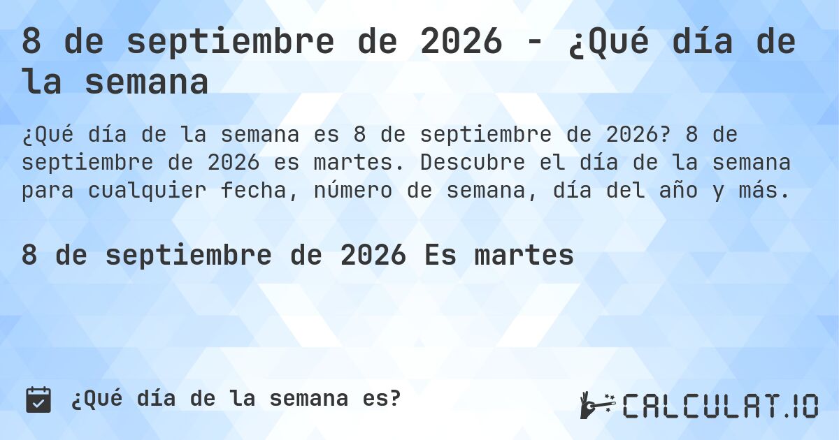 8 de septiembre de 2026 - ¿Qué día de la semana. 8 de septiembre de 2026 es martes. Descubre el día de la semana para cualquier fecha, número de semana, día del año y más.