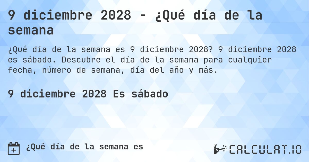 9 diciembre 2028 - ¿Qué día de la semana. 9 diciembre 2028 es sábado. Descubre el día de la semana para cualquier fecha, número de semana, día del año y más.