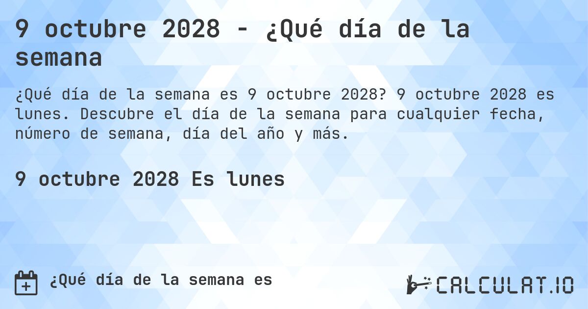 9 octubre 2028 - ¿Qué día de la semana. 9 octubre 2028 es lunes. Descubre el día de la semana para cualquier fecha, número de semana, día del año y más.