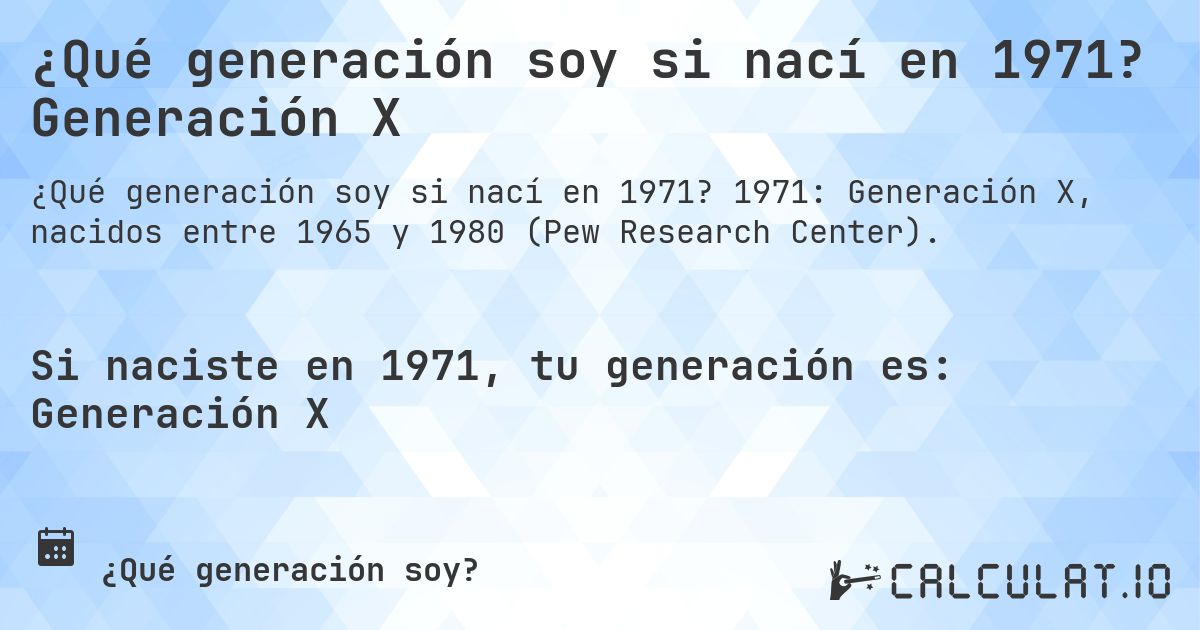 ¿Qué generación soy si nací en 1971? Generación X. 1971: Generación X, nacidos entre 1965 y 1980 (Pew Research Center).