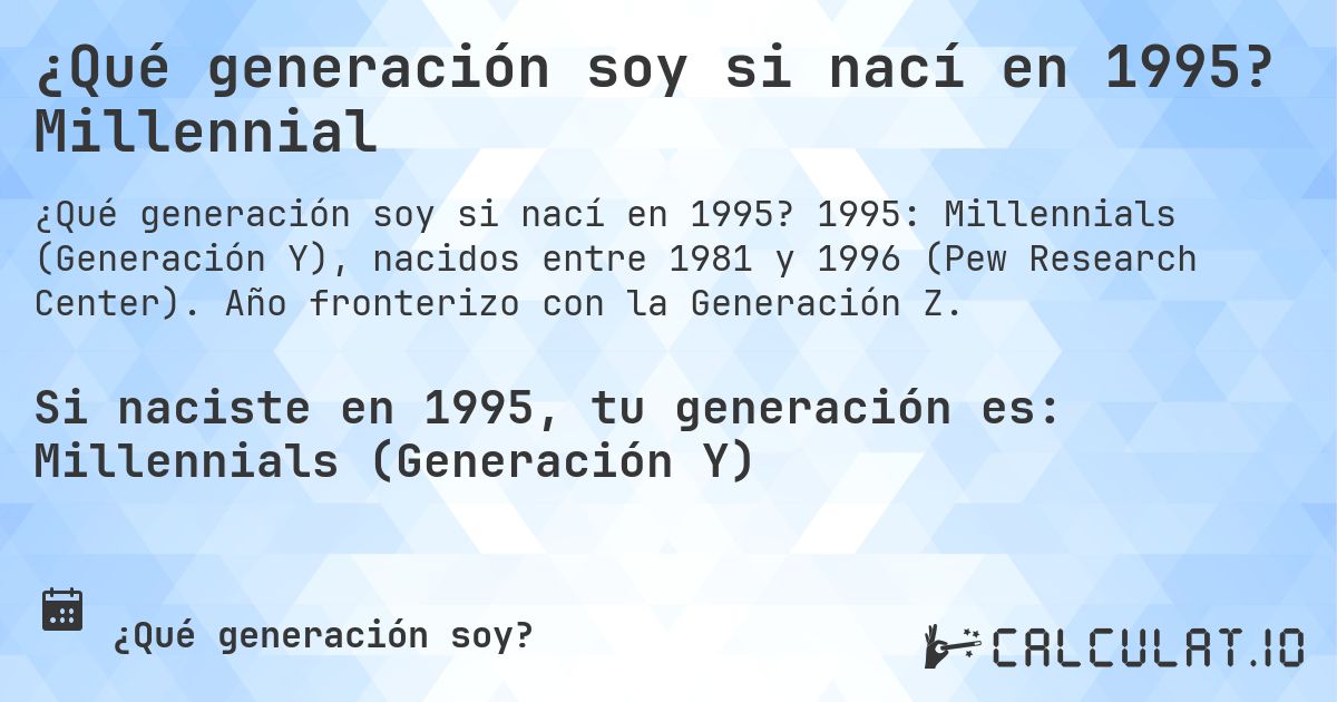 ¿Qué generación soy si nací en 1995? Millennial. 1995: Millennials (Generación Y), nacidos entre 1981 y 1996 (Pew Research Center). Año fronterizo con la Generación Z.