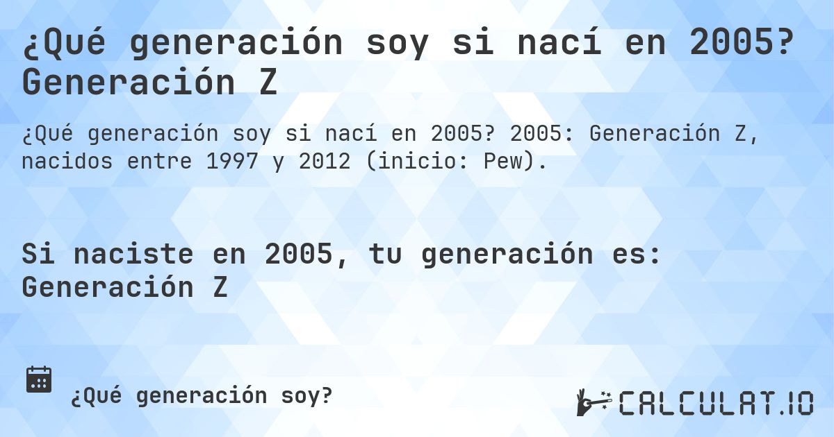 ¿Qué generación soy si nací en 2005? Generación Z. 2005: Generación Z, nacidos entre 1997 y 2012 (inicio: Pew).