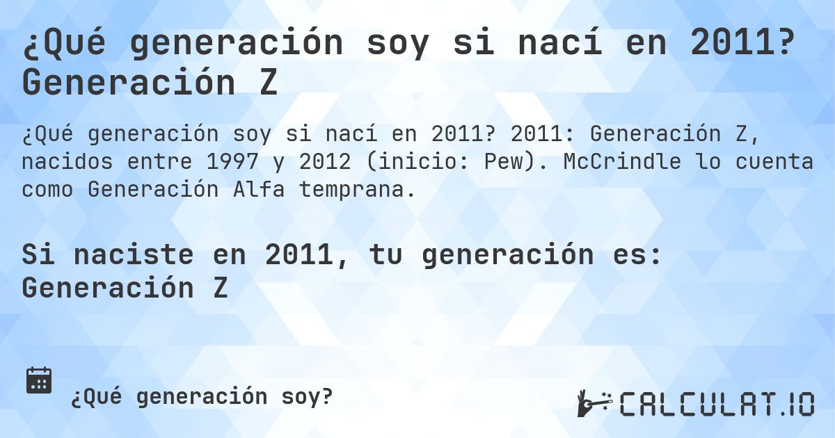 ¿Qué generación soy si nací en 2011? Generación Z. 2011: Generación Z, nacidos entre 1997 y 2012 (inicio: Pew). McCrindle lo cuenta como Generación Alfa temprana.