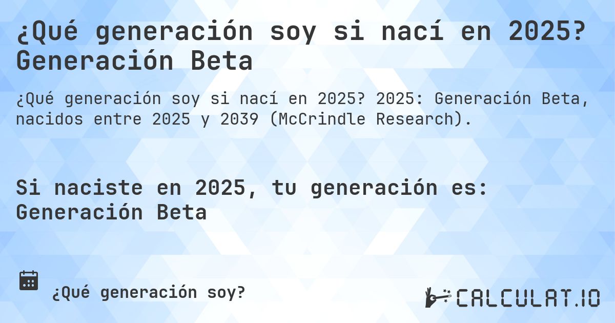 ¿Qué generación soy si nací en 2025? Generación Beta. 2025: Generación Beta, nacidos entre 2025 y 2039 (McCrindle Research).