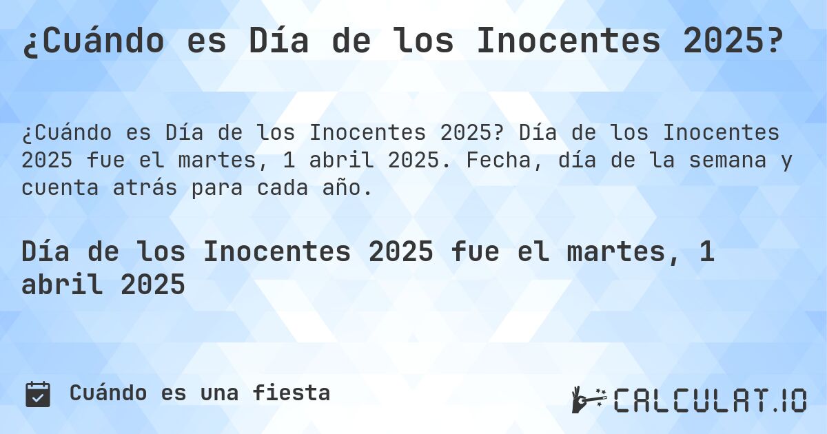 ¿Cuándo es Día de los Inocentes 2025?. Día de los Inocentes 2025 fue el martes, 1 abril 2025. Fecha, día de la semana y cuenta atrás para cada año.