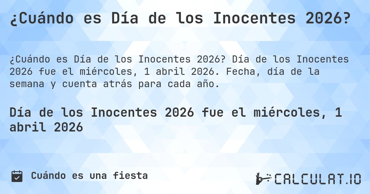 ¿Cuándo es Día de los Inocentes 2026?. Día de los Inocentes 2026 fue el miércoles, 1 abril 2026. Fecha, día de la semana y cuenta atrás para cada año.