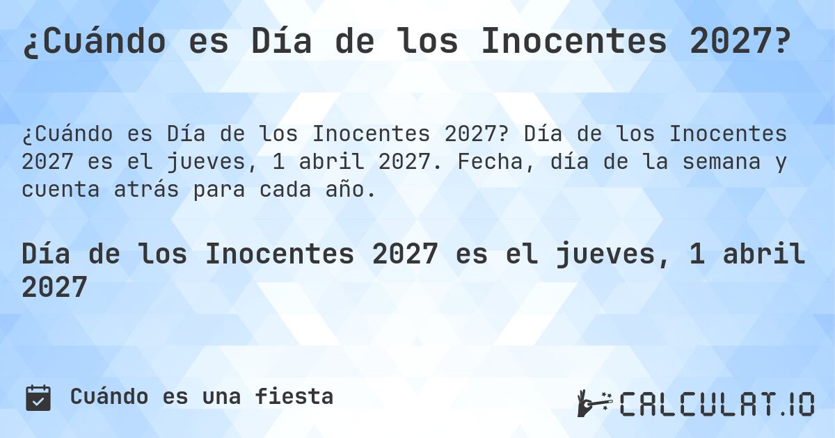 ¿Cuándo es Día de los Inocentes 2027?. Día de los Inocentes 2027 es el jueves, 1 abril 2027. Fecha, día de la semana y cuenta atrás para cada año.