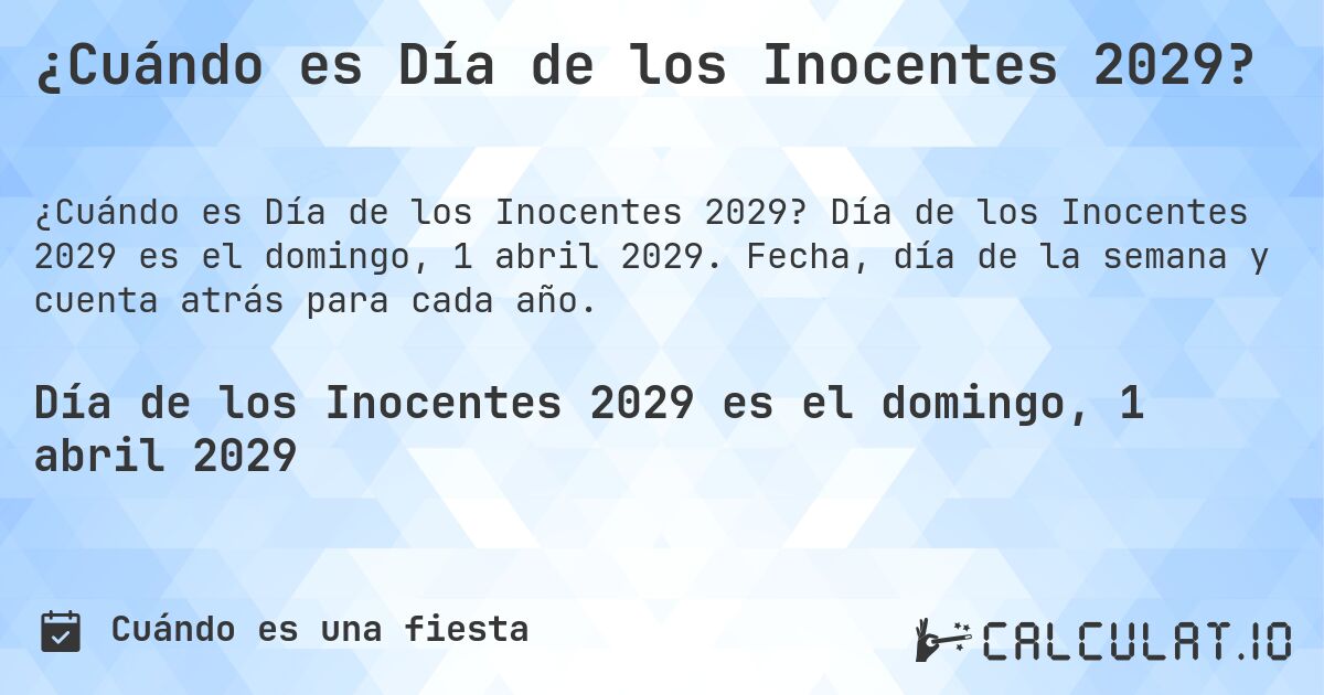 ¿Cuándo es Día de los Inocentes 2029?. Día de los Inocentes 2029 es el domingo, 1 abril 2029. Fecha, día de la semana y cuenta atrás para cada año.