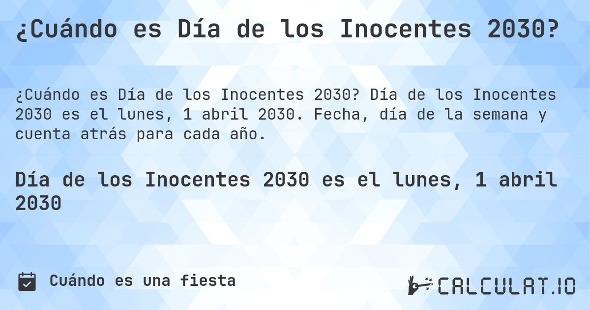 ¿Cuándo es Día de los Inocentes 2030?. Día de los Inocentes 2030 es el lunes, 1 abril 2030. Fecha, día de la semana y cuenta atrás para cada año.