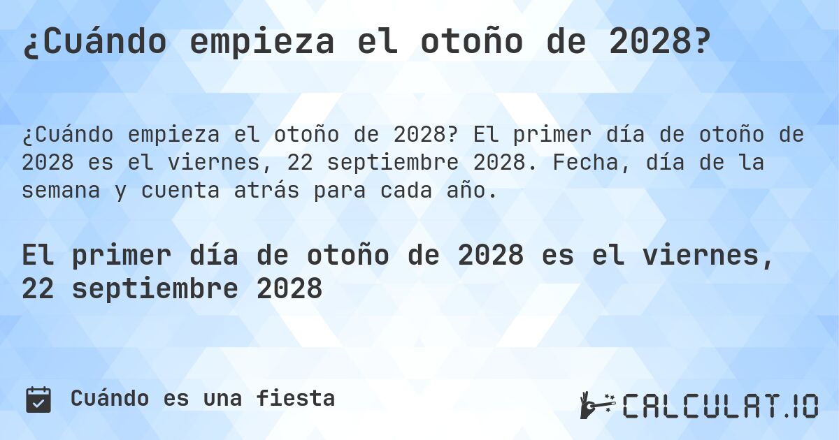 ¿Cuándo empieza el otoño de 2028?. El primer día de otoño de 2028 es el viernes, 22 septiembre 2028. Fecha, día de la semana y cuenta atrás para cada año.
