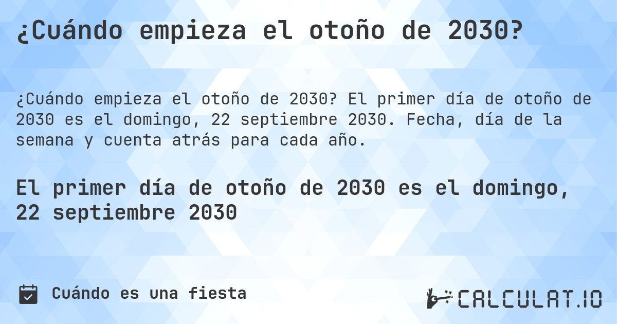 ¿Cuándo empieza el otoño de 2030?. El primer día de otoño de 2030 es el domingo, 22 septiembre 2030. Fecha, día de la semana y cuenta atrás para cada año.