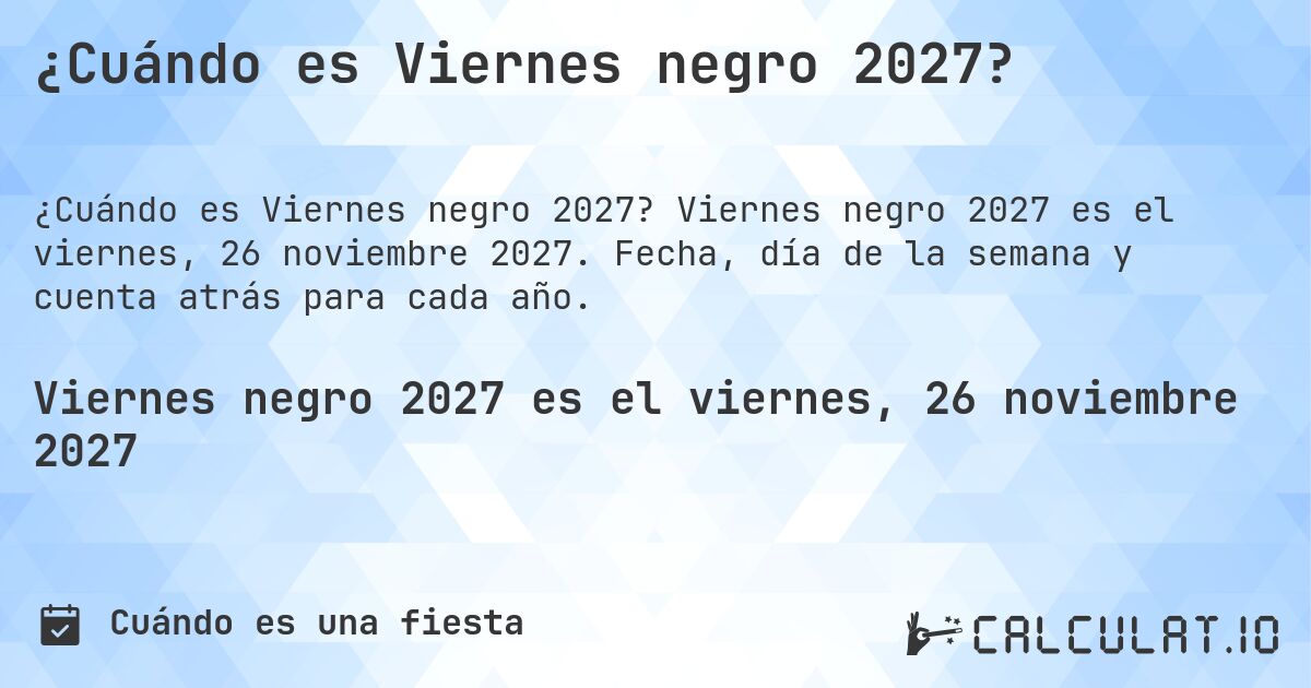 ¿Cuándo es Viernes negro 2027?. Viernes negro 2027 es el viernes, 26 noviembre 2027. Fecha, día de la semana y cuenta atrás para cada año.