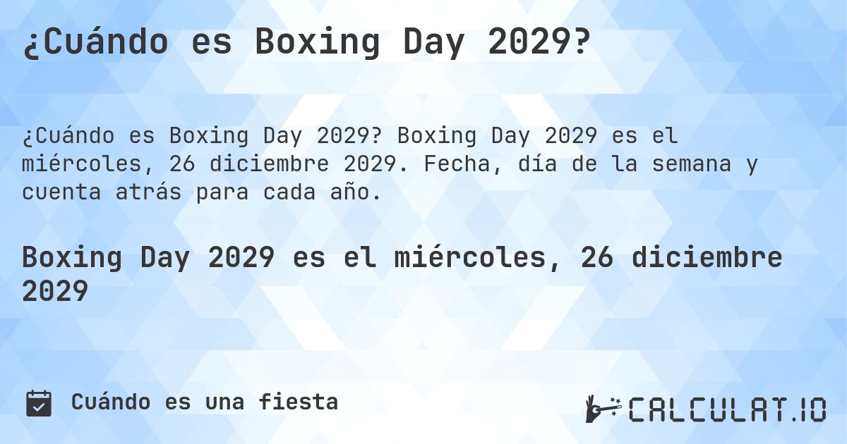 ¿Cuándo es Boxing Day 2029?. Boxing Day 2029 es el miércoles, 26 diciembre 2029. Fecha, día de la semana y cuenta atrás para cada año.