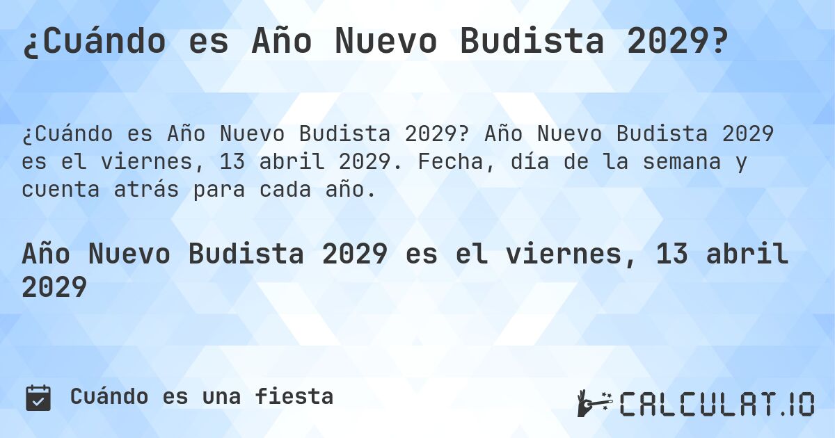 ¿Cuándo es Año Nuevo Budista 2029?. Año Nuevo Budista 2029 es el viernes, 13 abril 2029. Fecha, día de la semana y cuenta atrás para cada año.