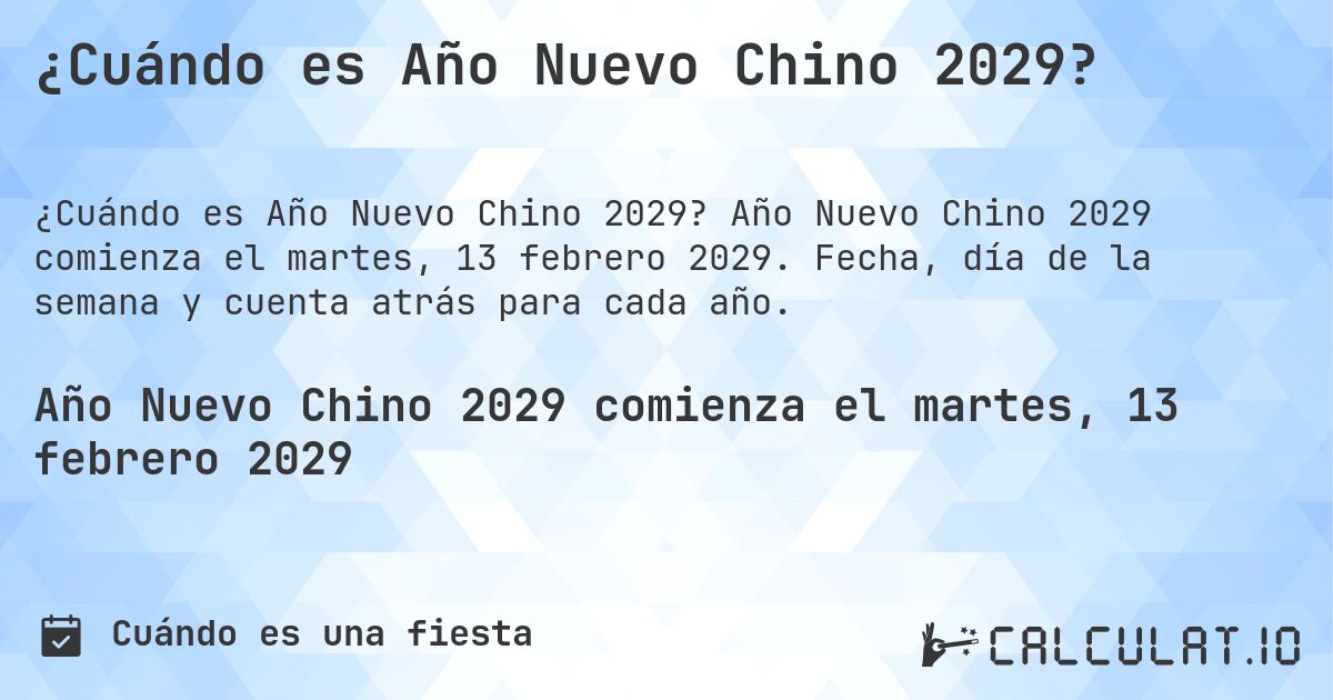 ¿Cuándo es Año Nuevo Chino 2029?. Año Nuevo Chino 2029 comienza el martes, 13 febrero 2029. Fecha, día de la semana y cuenta atrás para cada año.