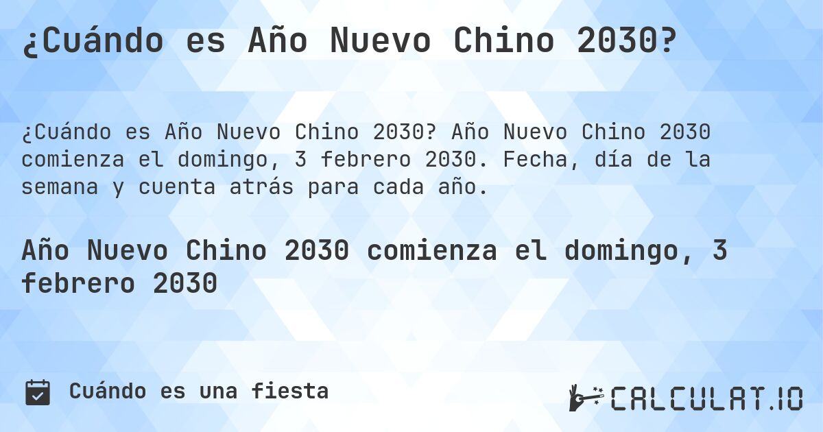 ¿Cuándo es Año Nuevo Chino 2030?. Año Nuevo Chino 2030 comienza el domingo, 3 febrero 2030. Fecha, día de la semana y cuenta atrás para cada año.