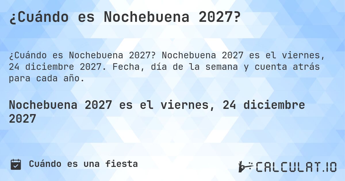 ¿Cuándo es Nochebuena 2027?. Nochebuena 2027 es el viernes, 24 diciembre 2027. Fecha, día de la semana y cuenta atrás para cada año.
