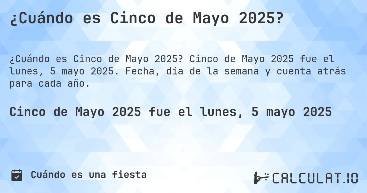 ¿Cuándo es Cinco de Mayo 2025?. Cinco de Mayo 2025 fue el lunes, 5 mayo 2025. Fecha, día de la semana y cuenta atrás para cada año.
