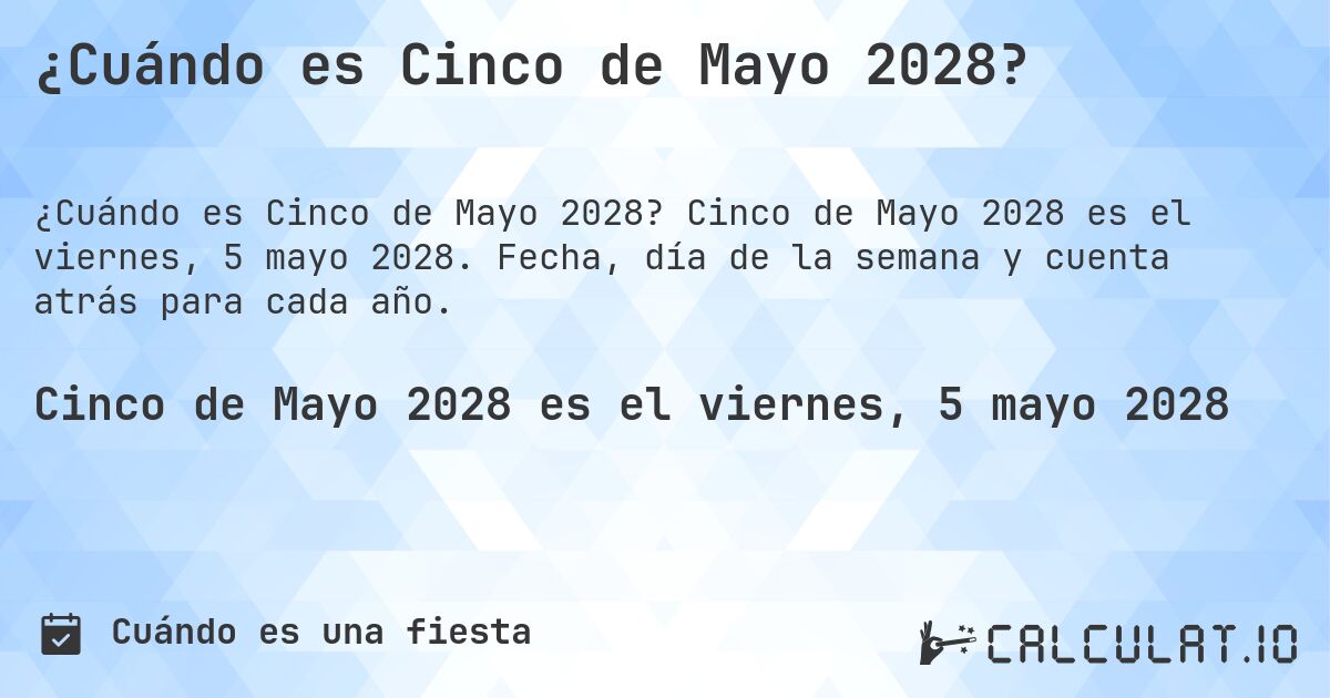 ¿Cuándo es Cinco de Mayo 2028?. Cinco de Mayo 2028 es el viernes, 5 mayo 2028. Fecha, día de la semana y cuenta atrás para cada año.