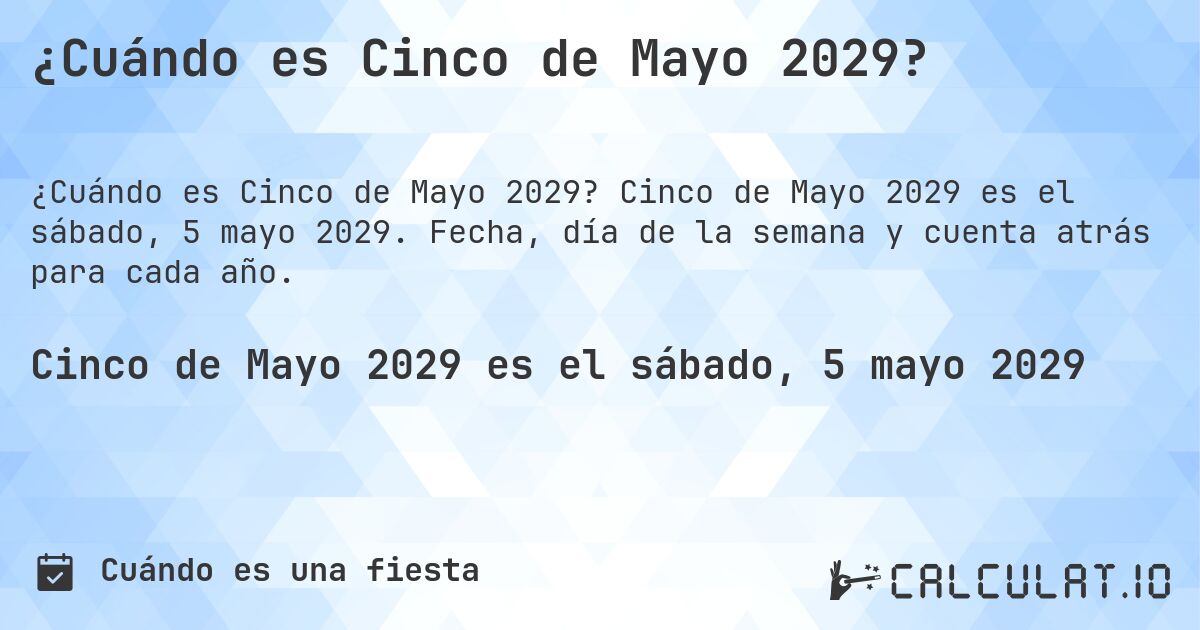 ¿Cuándo es Cinco de Mayo 2029?. Cinco de Mayo 2029 es el sábado, 5 mayo 2029. Fecha, día de la semana y cuenta atrás para cada año.