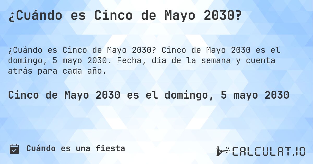 ¿Cuándo es Cinco de Mayo 2030?. Cinco de Mayo 2030 es el domingo, 5 mayo 2030. Fecha, día de la semana y cuenta atrás para cada año.