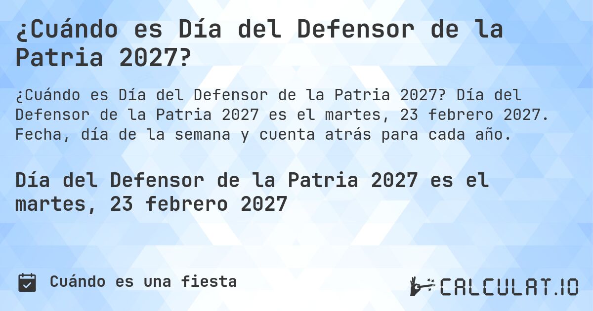 ¿Cuándo es Día del Defensor de la Patria 2027?. Día del Defensor de la Patria 2027 es el martes, 23 febrero 2027. Fecha, día de la semana y cuenta atrás para cada año.