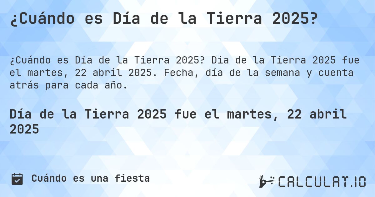 ¿Cuándo es Día de la Tierra 2025?. Día de la Tierra 2025 fue el martes, 22 abril 2025. Fecha, día de la semana y cuenta atrás para cada año.