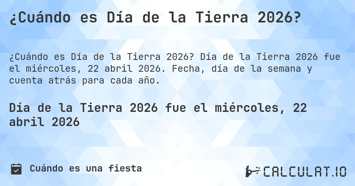 ¿Cuándo es Día de la Tierra 2026?. Día de la Tierra 2026 fue el miércoles, 22 abril 2026. Fecha, día de la semana y cuenta atrás para cada año.