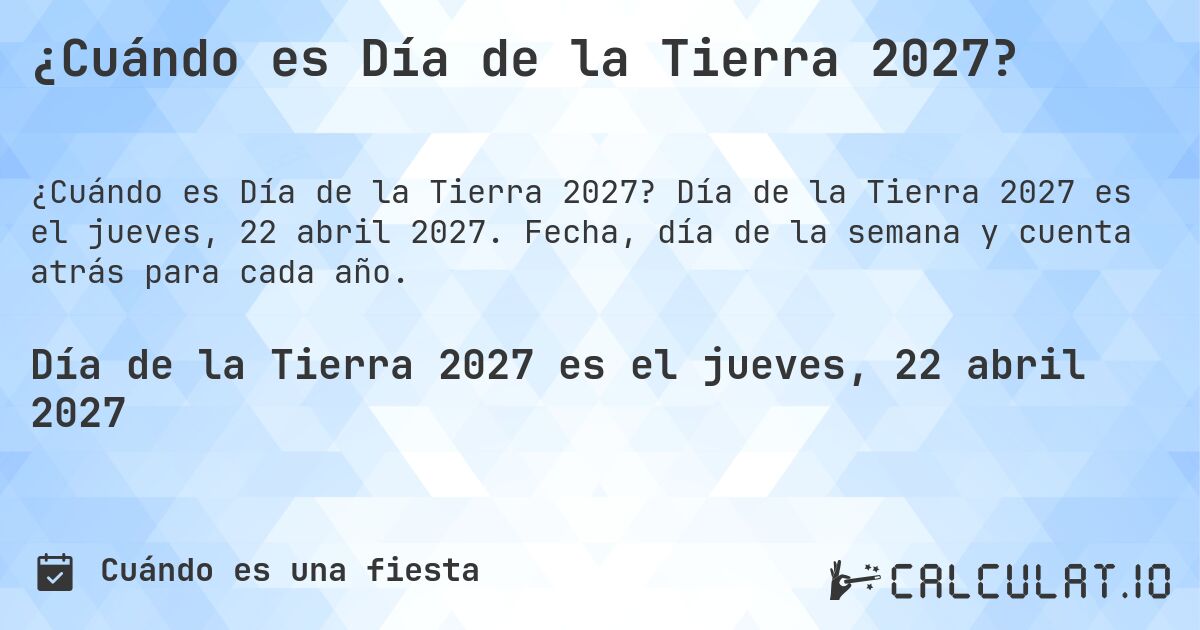 ¿Cuándo es Día de la Tierra 2027?. Día de la Tierra 2027 es el jueves, 22 abril 2027. Fecha, día de la semana y cuenta atrás para cada año.